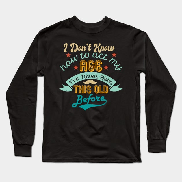funny i don't know how to act my age i've never been this old before birthday Long Sleeve T-Shirt by Gaming champion
